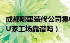 成都哪里装修公司集中（成都互联网装修公司U家工场靠谱吗）