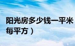 阳光房多少钱一平米（我想问下阳光房多少钱每平方）