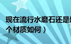 现在流行水磨石还是地板砖（水磨石地板砖这个材质如何）