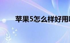 苹果5怎么样好用吗（苹果5怎么样）