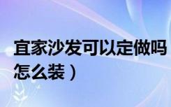 宜家沙发可以定做吗（知道的说一下宜家沙发怎么装）