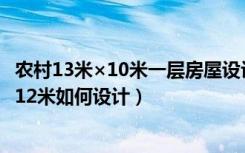 农村13米×10米一层房屋设计（农村三间二层东西13米南北12米如何设计）