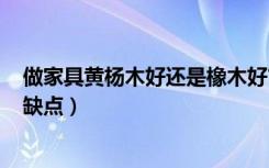 做家具黄杨木好还是橡木好?（黄杨木家具好不好,有哪些优缺点）