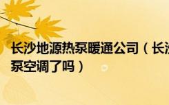 长沙地源热泵暖通公司（长沙的别墅业主,你的别墅用地源热泵空调了吗）