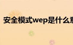 安全模式wep是什么意思（安全模式word）