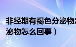 非经期有褐色分泌物怎么办（非经期有褐色分泌物怎么回事）