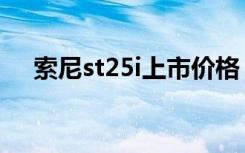 索尼st25i上市价格（索尼st25i怎么样）