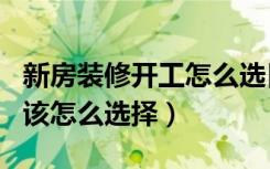 新房装修开工怎么选日子（新房装修动工吉日该怎么选择）