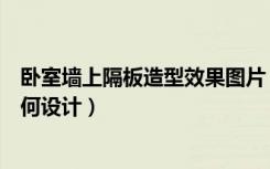 卧室墙上隔板造型效果图片（亲们说说卧室墙壁隔板造型如何设计）