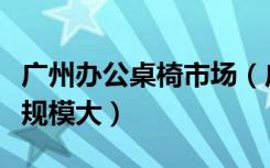 广州办公桌椅市场（广州办公家具桌椅厂哪家规模大）