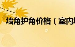 墙角护角价格（室内墙角护角报价是多少）