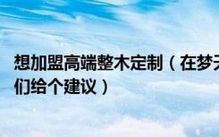 想加盟高端整木定制（在梦天木门和金冠鸿之间纠结了 朋友们给个建议）