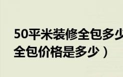 50平米装修全包多少钱（50平米的房屋装修全包价格是多少）