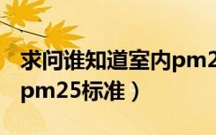 求问谁知道室内pm25标准（求问谁知道室内pm25标准）