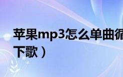 苹果mp3怎么单曲循环播放（苹果mp3怎么下歌）