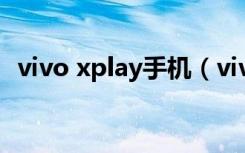 vivo xplay手机（vivo xplay手机怎么样）