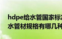 hdpe给水管国家标准（亲们谁知道hdpe给水管材规格有哪几种）