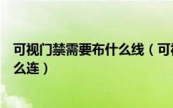 可视门禁需要布什么线（可视门禁能挪位置吗里面的线要怎么连）