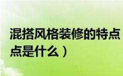 混搭风格装修的特点（室内设计混搭风格的特点是什么）