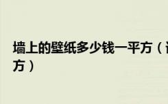 墙上的壁纸多少钱一平方（谁清楚一般墙壁壁纸多少钱一平方）