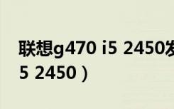 联想g470 i5 2450发热厉害吗（联想g470 i5 2450）