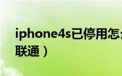 iphone4s已停用怎么解锁教程（iphone4s联通）