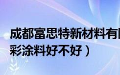 成都富思特新材料有限公司怎么样（富思特多彩涂料好不好）