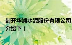 封开华润水泥股份有限公司（广东封开华润水泥厂如何谁能介绍下）