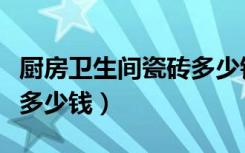 厨房卫生间瓷砖多少钱一平（厨房卫生间瓷砖多少钱）