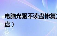 电脑光驱不读盘修复方法图解（电脑光驱不读盘）