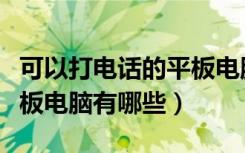 可以打电话的平板电脑华为（可以打电话的平板电脑有哪些）