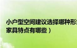 小户型空间建议选择哪种形式的家具?为什么?（说说小户型家具特点有哪些）