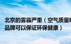 北京的雾霾严重（空气质量明显下降 家居装修购买建材哪个品牌可以保证环保健康）