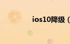 ios10降级（ios10降级）