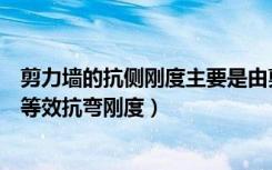 剪力墙的抗侧刚度主要是由剪力墙的（谁知道什么是剪力墙等效抗弯刚度）