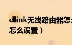 dlink无线路由器怎么样（dlink无线路由器怎么设置）