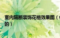 室内隔断装饰花格效果图（中式装修花格隔断制作是怎么做的）