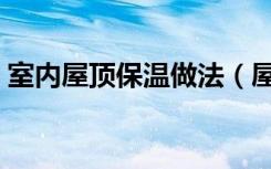 室内屋顶保温做法（屋顶保温做法是怎样的）