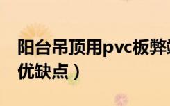 阳台吊顶用pvc板弊端（吊顶用pvc板有什么优缺点）