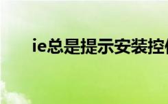 ie总是提示安装控件（ie总是未响应）