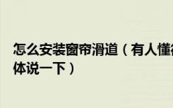 怎么安装窗帘滑道（有人懂得怎样安装窗帘滑道吗能不能具体说一下）