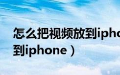 怎么把视频放到iphone手机（怎么把视频放到iphone）