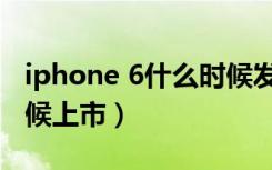 iphone 6什么时候发售的（iphone 6什么时候上市）