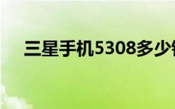 三星手机5308多少钱（三星5368报价）