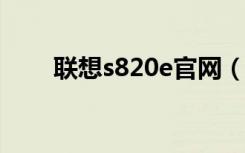 联想s820e官网（联想s820怎么样）