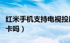 红米手机支持电视投屏吗（红米手机支持电信卡吗）