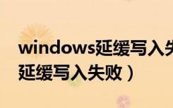 windows延缓写入失败怎么修复（window延缓写入失败）