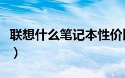 联想什么笔记本性价比高（联想什么笔记本好）