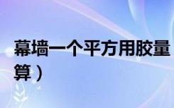 幕墙一个平方用胶量（谁知道幕墙胶用量怎么算）