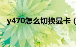 y470怎么切换显卡（y470怎么切换显卡）